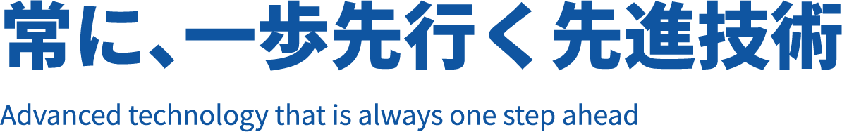 常に、一歩先行く先進技術